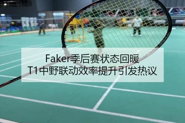 Faker季后赛状态回暖 T1中野联动效率提升引发热议