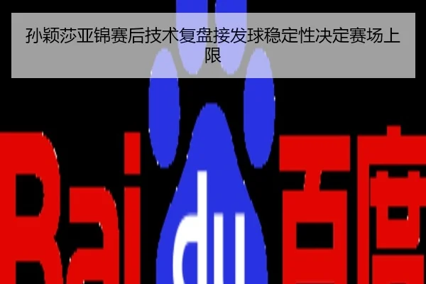孙颖莎亚锦赛后技术复盘接发球稳定性决定赛场上限